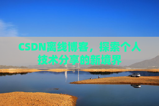 CSDN离线博客，探索个人技术分享的新境界